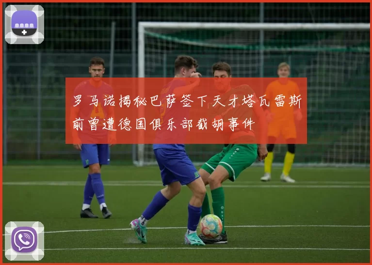 罗马诺揭秘巴萨签下天才塔瓦雷斯前曾遭德国俱乐部截胡事件