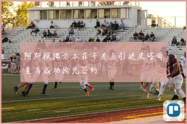 阿斯报揭示本菲卡差点引进皮塔奇皇马成功抢先签约
