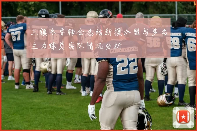 三镇冬季转会总结新援加盟与多名主力球员离队情况分析