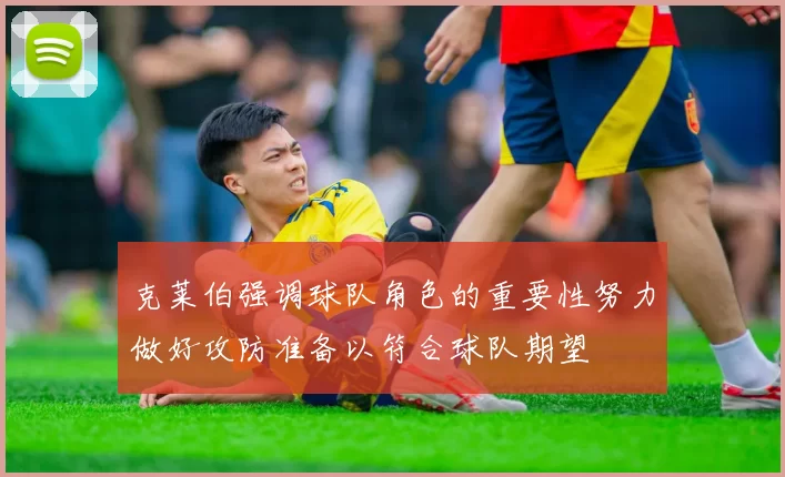 克莱伯强调球队角色的重要性努力做好攻防准备以符合球队期望