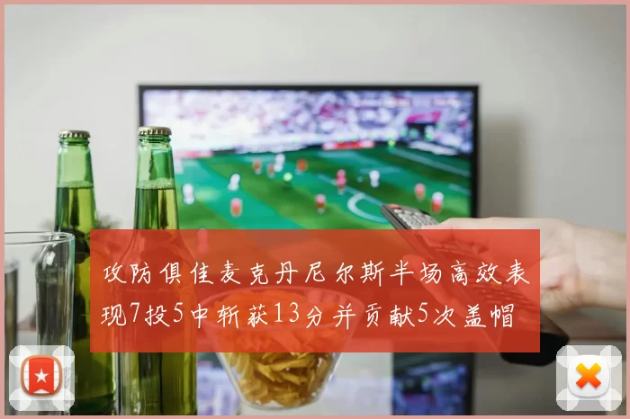 攻防俱佳麦克丹尼尔斯半场高效表现7投5中斩获13分并贡献5次盖帽