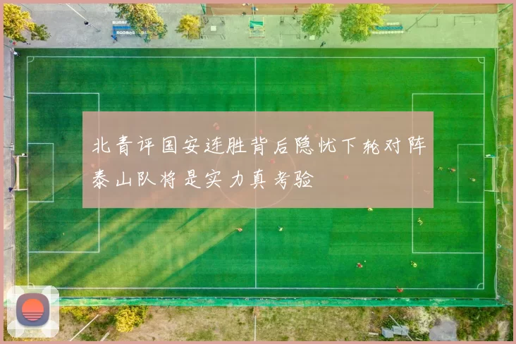 北青评国安连胜背后隐忧下轮对阵泰山队将是实力真考验