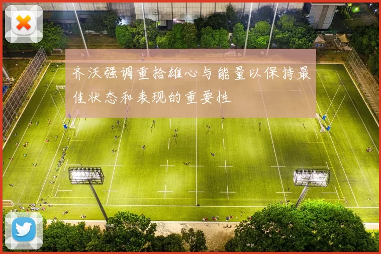 齐沃强调重拾雄心与能量以保持最佳状态和表现的重要性