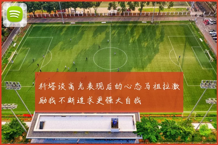 科塔谈高光表现后的心态马祖拉激励我不断追求更强大自我