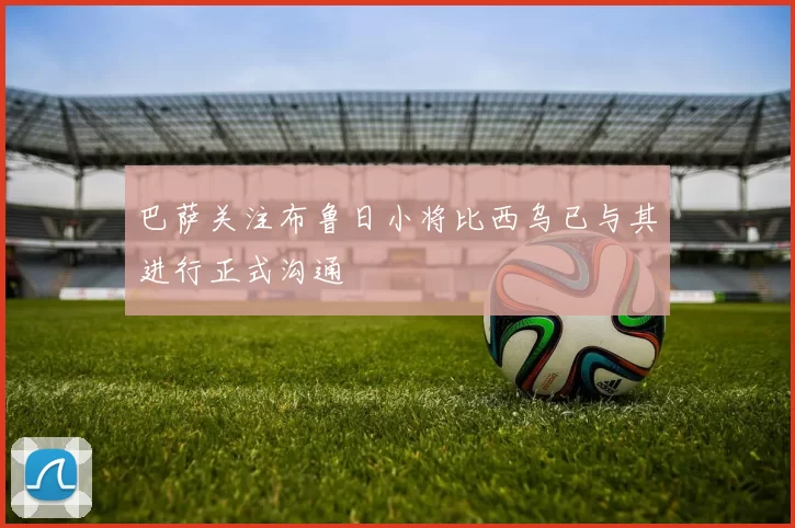 巴萨关注布鲁日小将比西乌已与其进行正式沟通