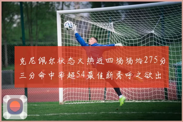 克尼佩尔状态火热近四场场均275分三分命中率超54最佳新秀呼之欲出